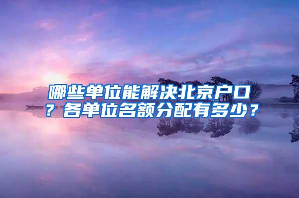 哪些单位能解决北京户口？各单位名额分配有多少？