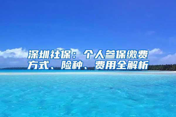 深圳社保：个人参保缴费方式、险种、费用全解析