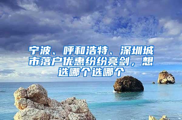 宁波、呼和浩特、深圳城市落户优惠纷纷亮剑，想选哪个选哪个