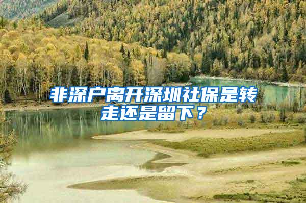 非深户离开深圳社保是转走还是留下？