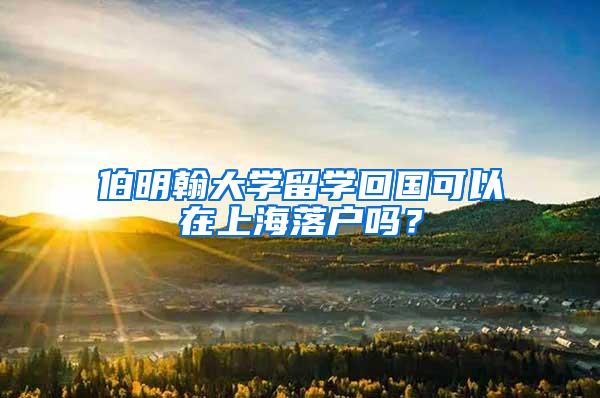 伯明翰大学留学回国可以在上海落户吗？