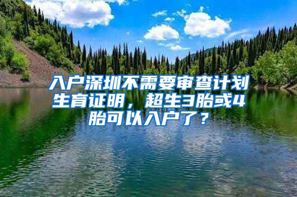 入户深圳不需要审查计划生育证明，超生3胎或4胎可以入户了？