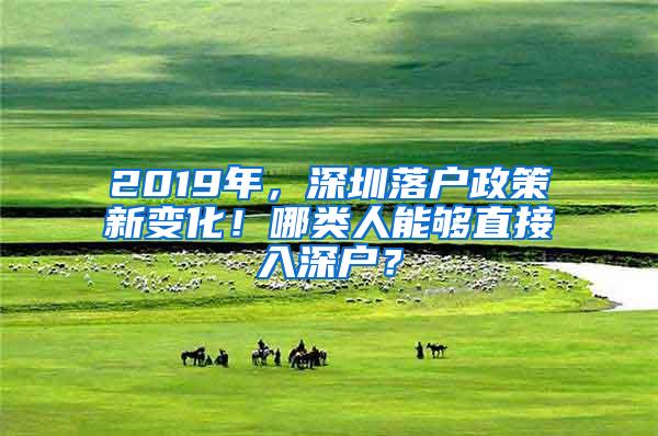 2019年，深圳落户政策新变化！哪类人能够直接入深户？