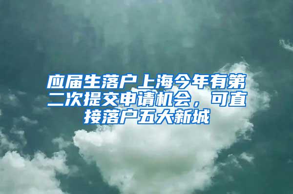 应届生落户上海今年有第二次提交申请机会，可直接落户五大新城