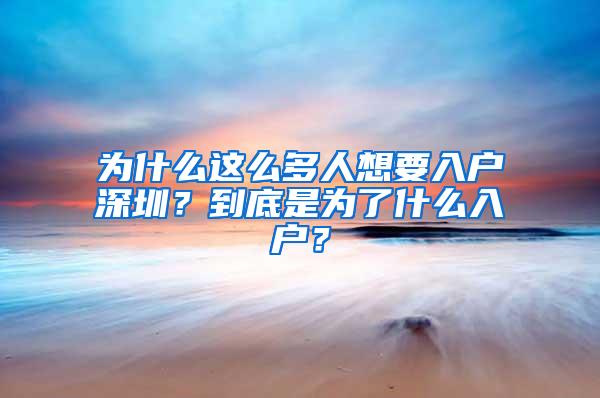 为什么这么多人想要入户深圳？到底是为了什么入户？