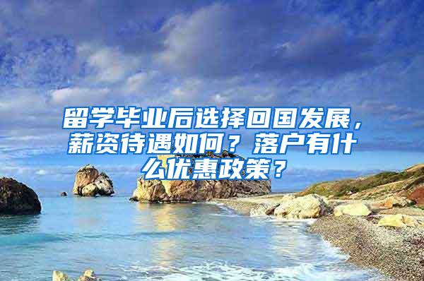 留学毕业后选择回国发展，薪资待遇如何？落户有什么优惠政策？