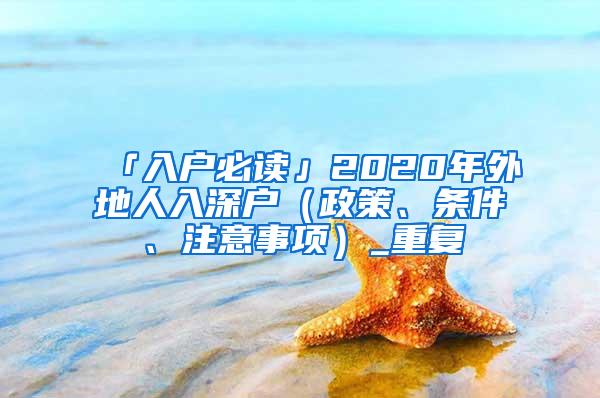 「入户必读」2020年外地人入深户（政策、条件、注意事项）_重复