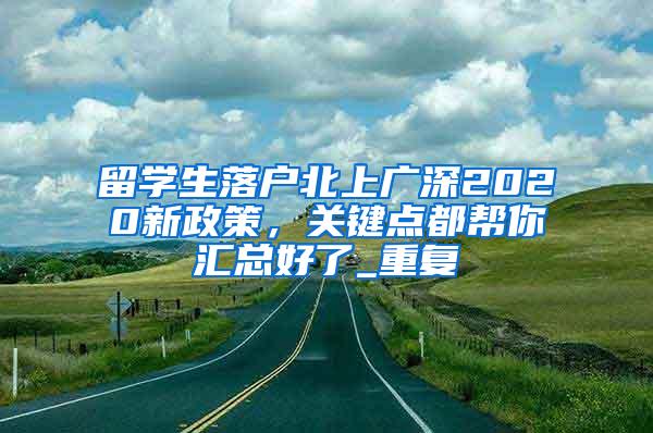 留学生落户北上广深2020新政策，关键点都帮你汇总好了_重复