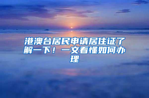 港澳台居民申请居住证了解一下！一文看懂如何办理