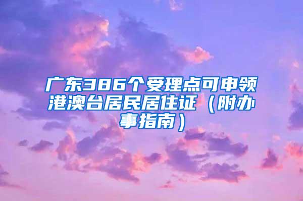 广东386个受理点可申领港澳台居民居住证（附办事指南）