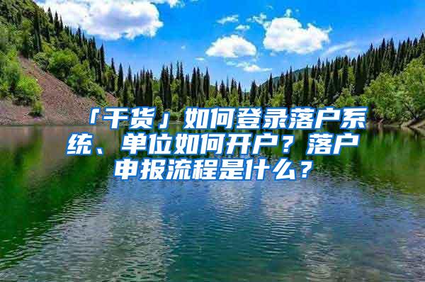 「干货」如何登录落户系统、单位如何开户？落户申报流程是什么？