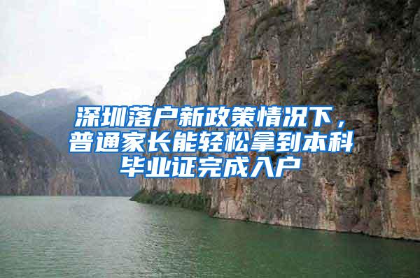 深圳落户新政策情况下，普通家长能轻松拿到本科毕业证完成入户