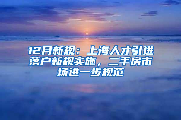 12月新规：上海人才引进落户新规实施，二手房市场进一步规范