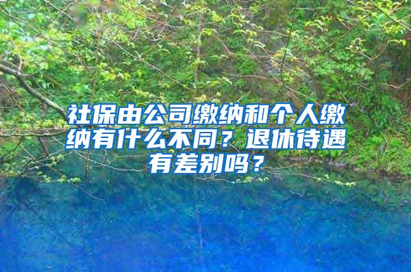 社保由公司缴纳和个人缴纳有什么不同？退休待遇有差别吗？