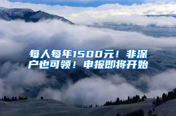 每人每年1500元！非深户也可领！申报即将开始