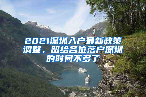 2021深圳入户最新政策调整，留给各位落户深圳的时间不多了