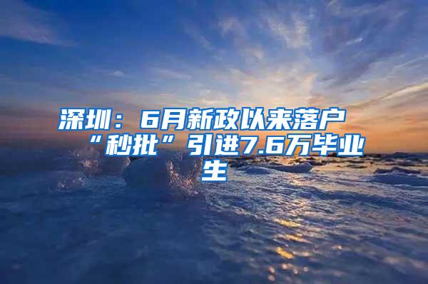 深圳：6月新政以来落户“秒批”引进7.6万毕业生