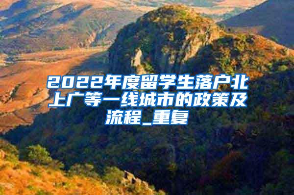 2022年度留学生落户北上广等一线城市的政策及流程_重复