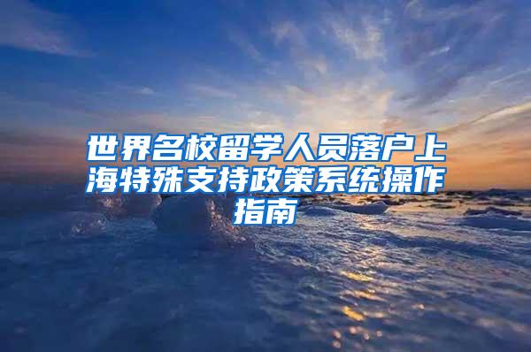 世界名校留学人员落户上海特殊支持政策系统操作指南