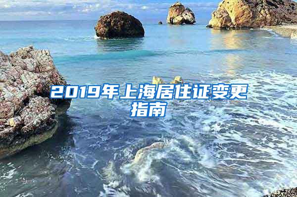 2019年上海居住证变更指南