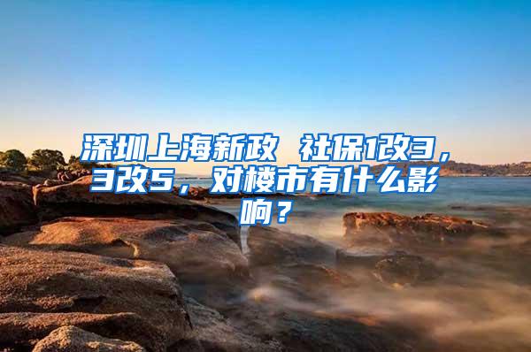 深圳上海新政 社保1改3，3改5，对楼市有什么影响？