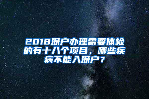 2018深户办理需要体检的有十八个项目，哪些疾病不能入深户？