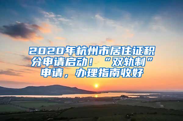 2020年杭州市居住证积分申请启动！“双轨制”申请，办理指南收好