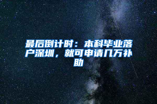 最后倒计时：本科毕业落户深圳，就可申请几万补助