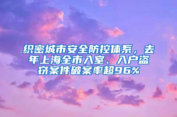 织密城市安全防控体系，去年上海全市入室、入户盗窃案件破案率超96%