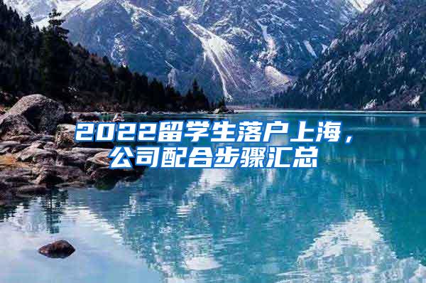 2022留学生落户上海，公司配合步骤汇总