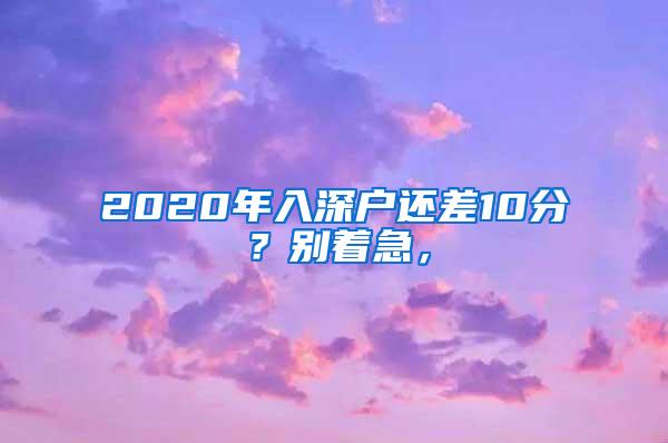 2020年入深户还差10分？别着急，