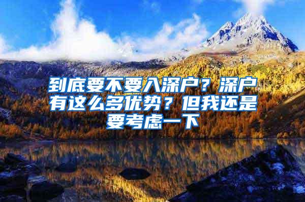 到底要不要入深户？深户有这么多优势？但我还是要考虑一下