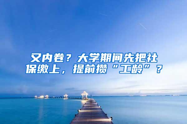 又内卷？大学期间先把社保缴上，提前攒“工龄”？