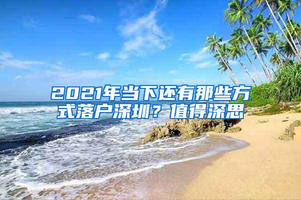 2021年当下还有那些方式落户深圳？值得深思