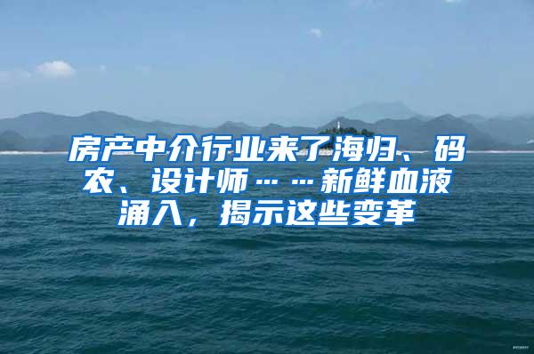 房产中介行业来了海归、码农、设计师……新鲜血液涌入，揭示这些变革