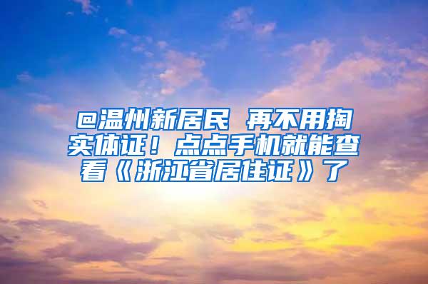 @温州新居民 再不用掏实体证！点点手机就能查看《浙江省居住证》了