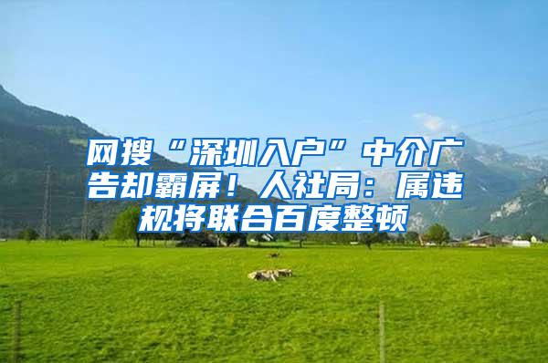 网搜“深圳入户”中介广告却霸屏！人社局：属违规将联合百度整顿