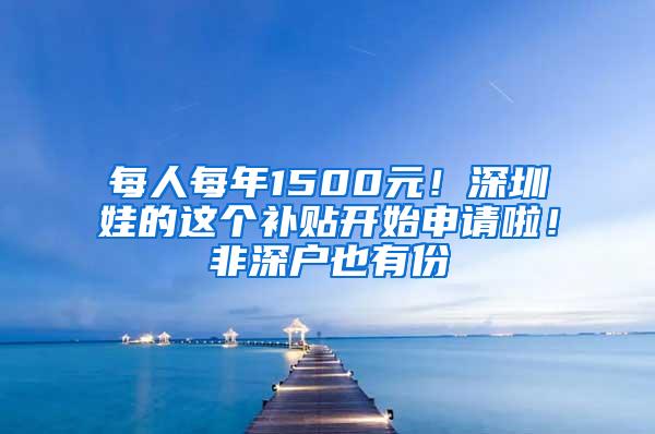 每人每年1500元！深圳娃的这个补贴开始申请啦！非深户也有份