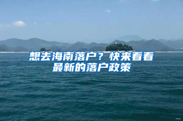 想去海南落户？快来看看最新的落户政策