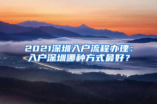 2021深圳入户流程办理：入户深圳哪种方式最好？