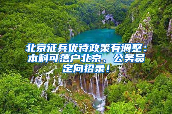 北京征兵优待政策有调整：本科可落户北京、公务员定向招录！