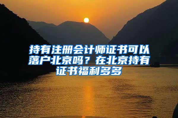 持有注册会计师证书可以落户北京吗？在北京持有证书福利多多