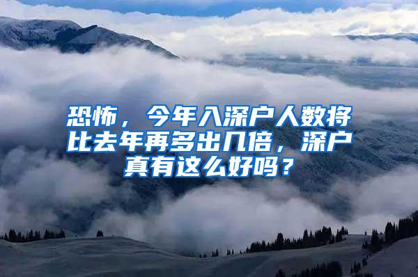 恐怖，今年入深户人数将比去年再多出几倍，深户真有这么好吗？