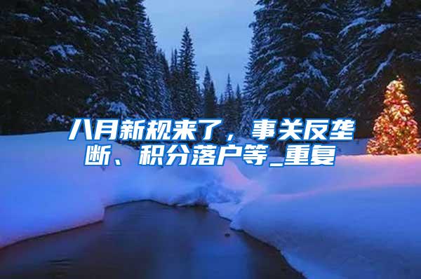 八月新规来了，事关反垄断、积分落户等_重复