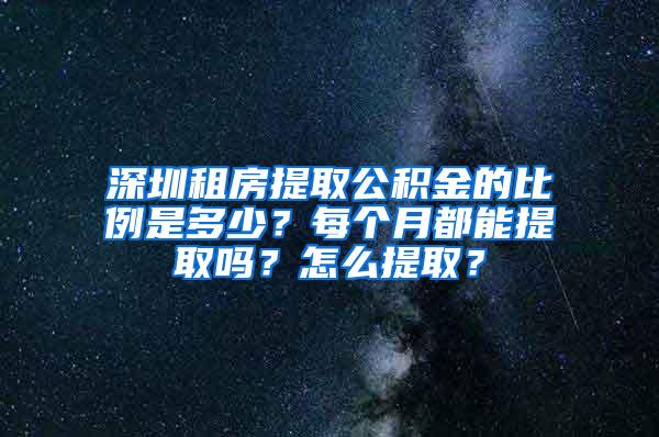 深圳租房提取公积金的比例是多少？每个月都能提取吗？怎么提取？