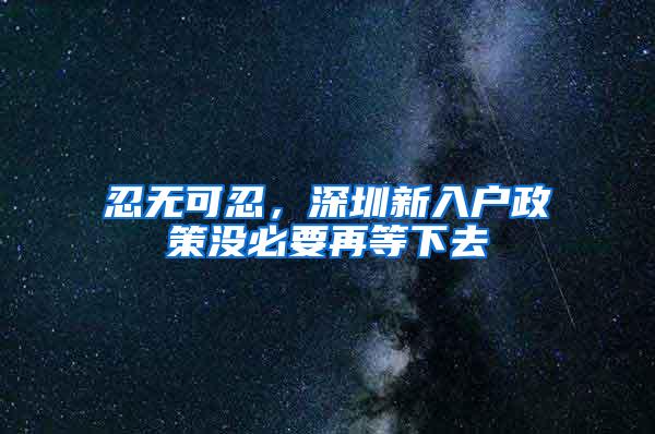 忍无可忍，深圳新入户政策没必要再等下去