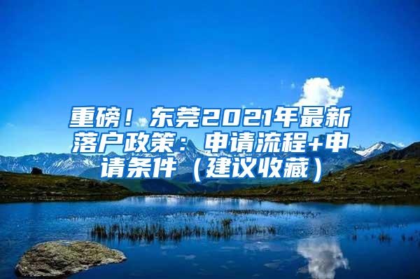 重磅！东莞2021年最新落户政策：申请流程+申请条件（建议收藏）