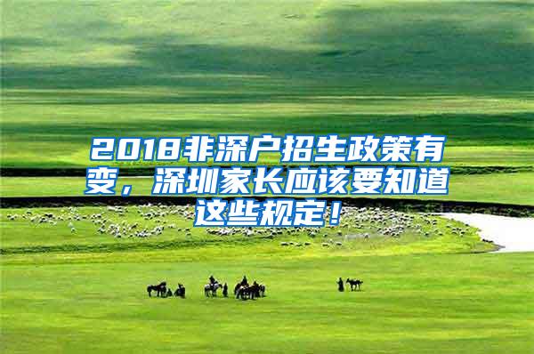 2018非深户招生政策有变，深圳家长应该要知道这些规定！