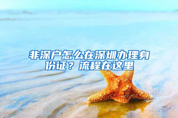 非深户怎么在深圳办理身份证？流程在这里