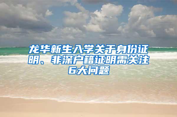 龙华新生入学关于身份证明、非深户籍证明需关注6大问题